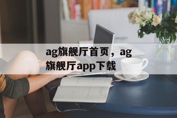 ag旗舰厅首页，ag旗舰厅app下载