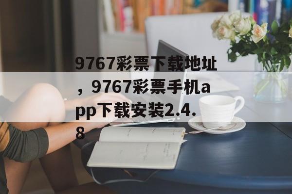 9767彩票下载地址，9767彩票手机app下载安装2.4.8